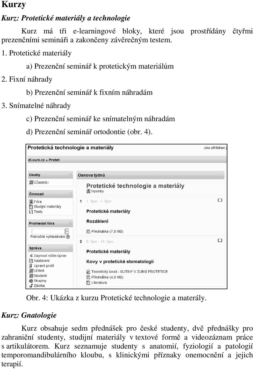 Snímatelné náhrady c) Prezenční seminář ke snímatelným náhradám d) Prezenční seminář ortodontie (obr. 4). Obr. 4: Ukázka z kurzu Protetické technologie a materály.