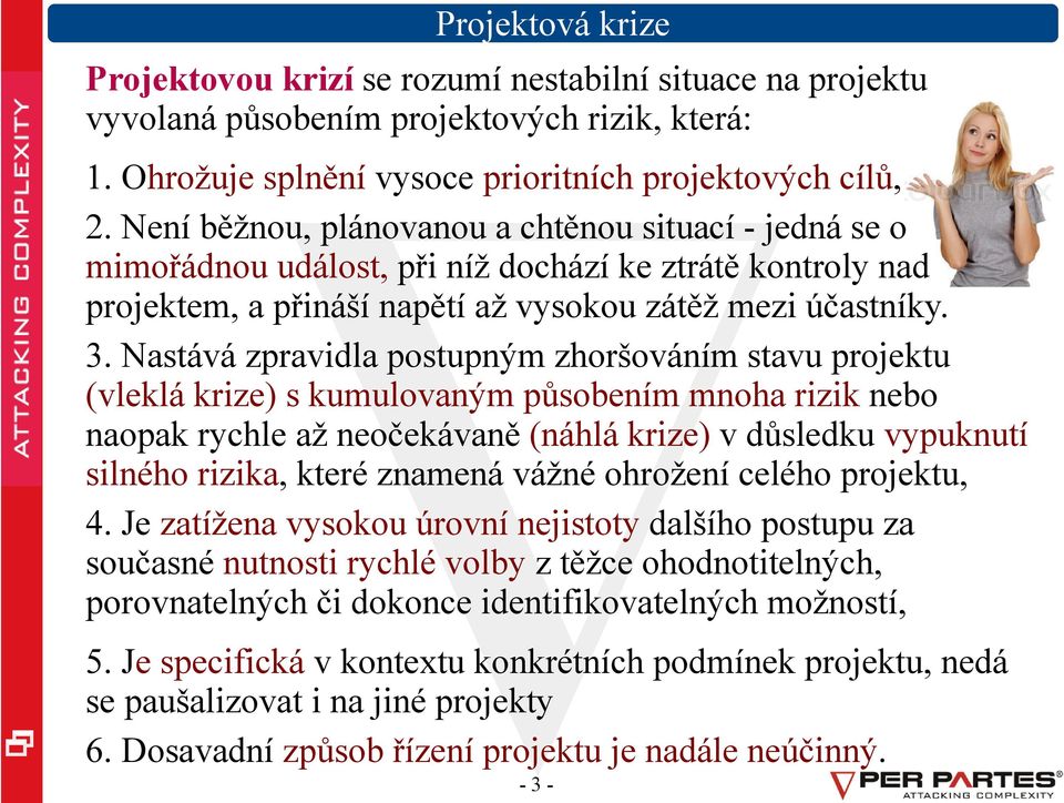 Nastává zpravidla postupným zhoršováním stavu projektu (vleklá krize) s kumulovaným působením mnoha rizik nebo naopak rychle až neočekávaně (náhlá krize) v důsledku vypuknutí silného rizika, které