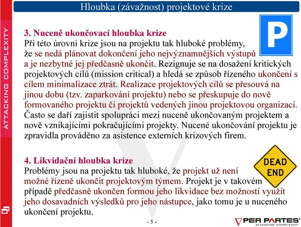 Rezignuje se na dosažení kritických projektových cílů (mission critical) a hledá se způsob řízeného ukončení s cílem minimalizace ztrát. Realizace projektových cílů se přesouvá na jinou dobu (tzv.