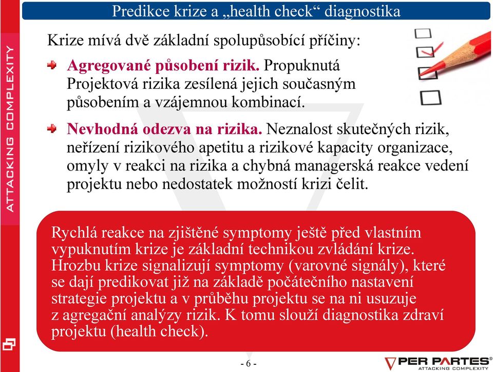 Neznalost skutečných rizik, neřízení rizikového apetitu a rizikové kapacity organizace, omyly v reakci na rizika a chybná managerská reakce vedení projektu nebo nedostatek možností krizi čelit.