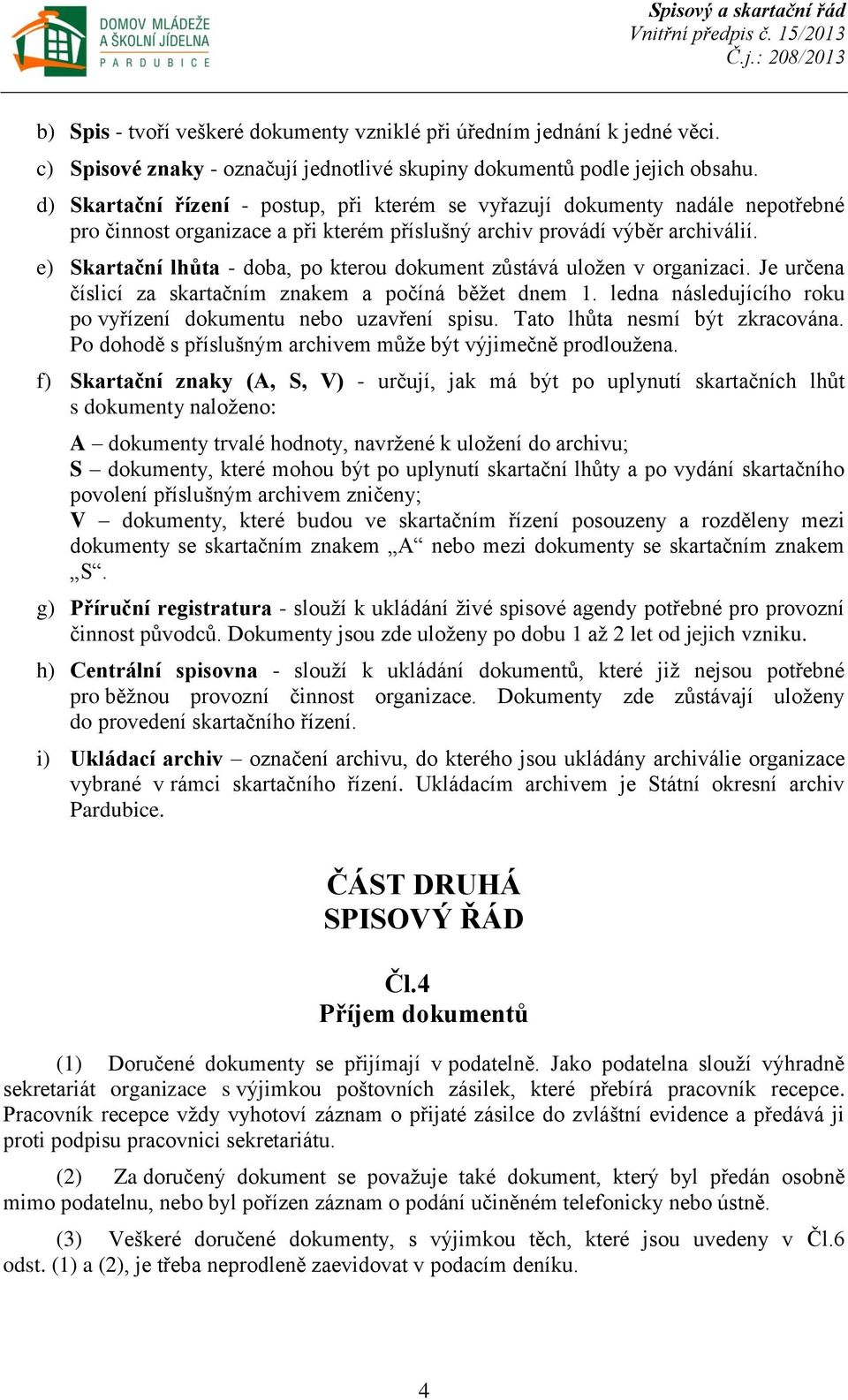 e) Skartační lhůta - doba, po kterou dokument zůstává uložen v organizaci. Je určena číslicí za skartačním znakem a počíná běžet dnem 1.