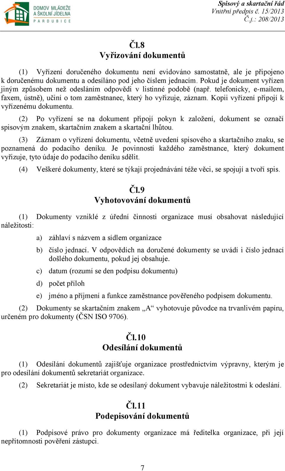 Kopii vyřízení připojí k vyřízenému dokumentu. (2) Po vyřízení se na dokument připojí pokyn k založení, dokument se označí spisovým znakem, skartačním znakem a skartační lhůtou.