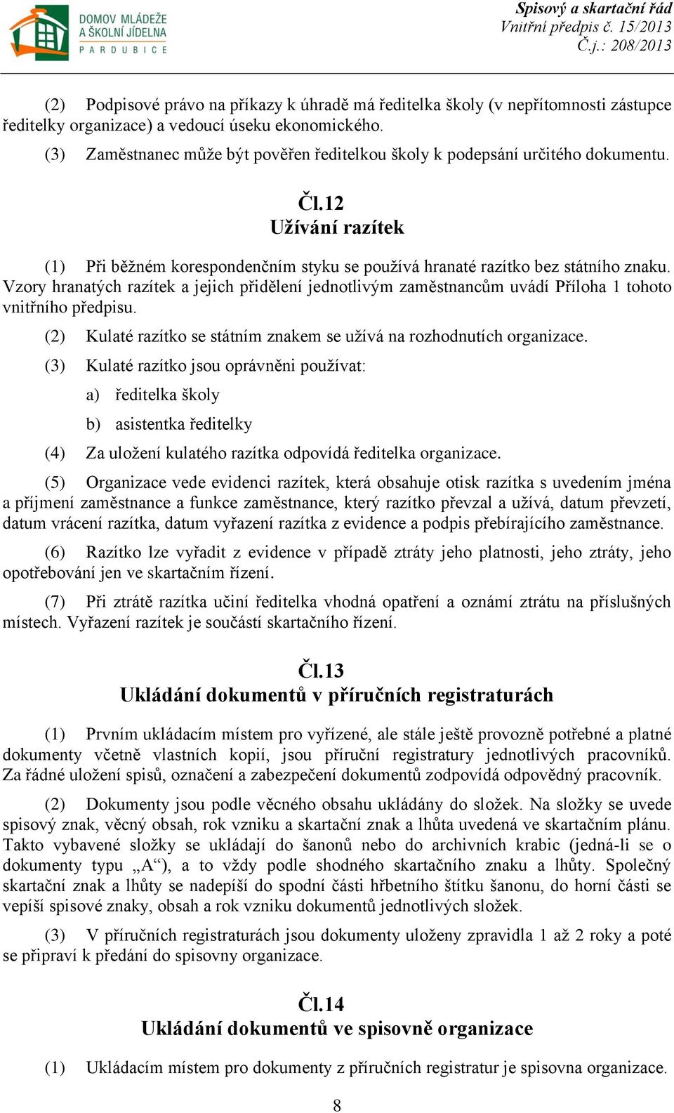 Vzory hranatých razítek a jejich přidělení jednotlivým zaměstnancům uvádí Příloha 1 tohoto vnitřního předpisu. (2) Kulaté razítko se státním znakem se užívá na rozhodnutích organizace.