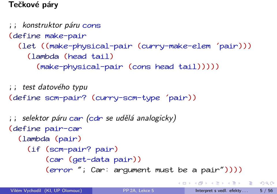 (curry-scm-type 'pair)) ;; selektor páru car (cdr se udělá analogicky) (define pair-car (lambda (pair) (if (scm-pair?