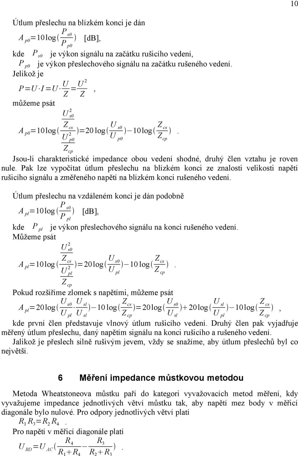 útlum přeslechu na blízkém konci ze znalosti velikosti napětí rušicího signálu a změřeného napětí na blízkém konci rušeného vedení Útlum přeslechu na vzdáleném konci je dán podobně P A pl=10 log s0