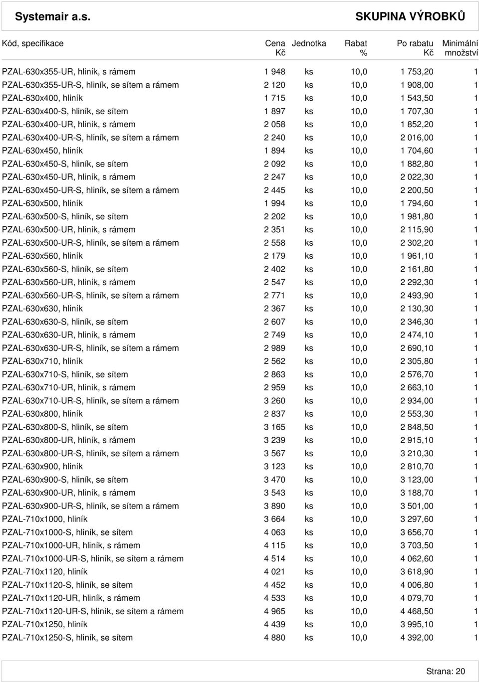 704,60 1 PZAL-630x450-S, hliník, se sítem 2 092 ks 10,0 1 882,80 1 PZAL-630x450-UR, hliník, s rámem 2 247 ks 10,0 2 022,30 1 PZAL-630x450-UR-S, hliník, se sítem a rámem 2 445 ks 10,0 2 200,50 1