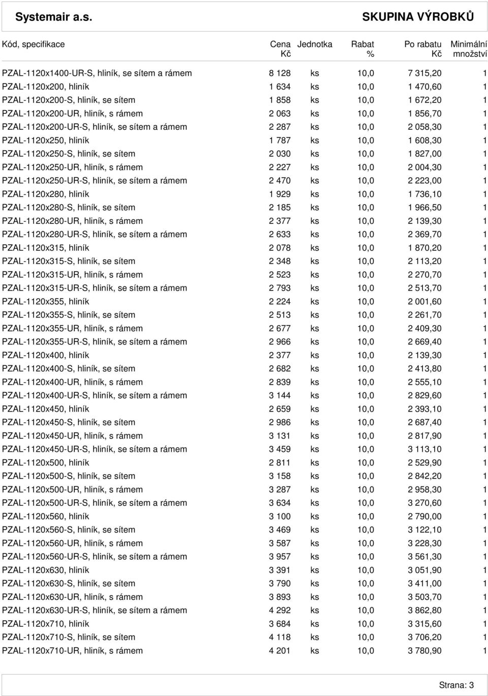 ks 10,0 1 827,00 1 PZAL-1120x250-UR, hliník, s rámem 2 227 ks 10,0 2 004,30 1 PZAL-1120x250-UR-S, hliník, se sítem a rámem 2 470 ks 10,0 2 223,00 1 PZAL-1120x280, hliník 1 929 ks 10,0 1 736,10 1