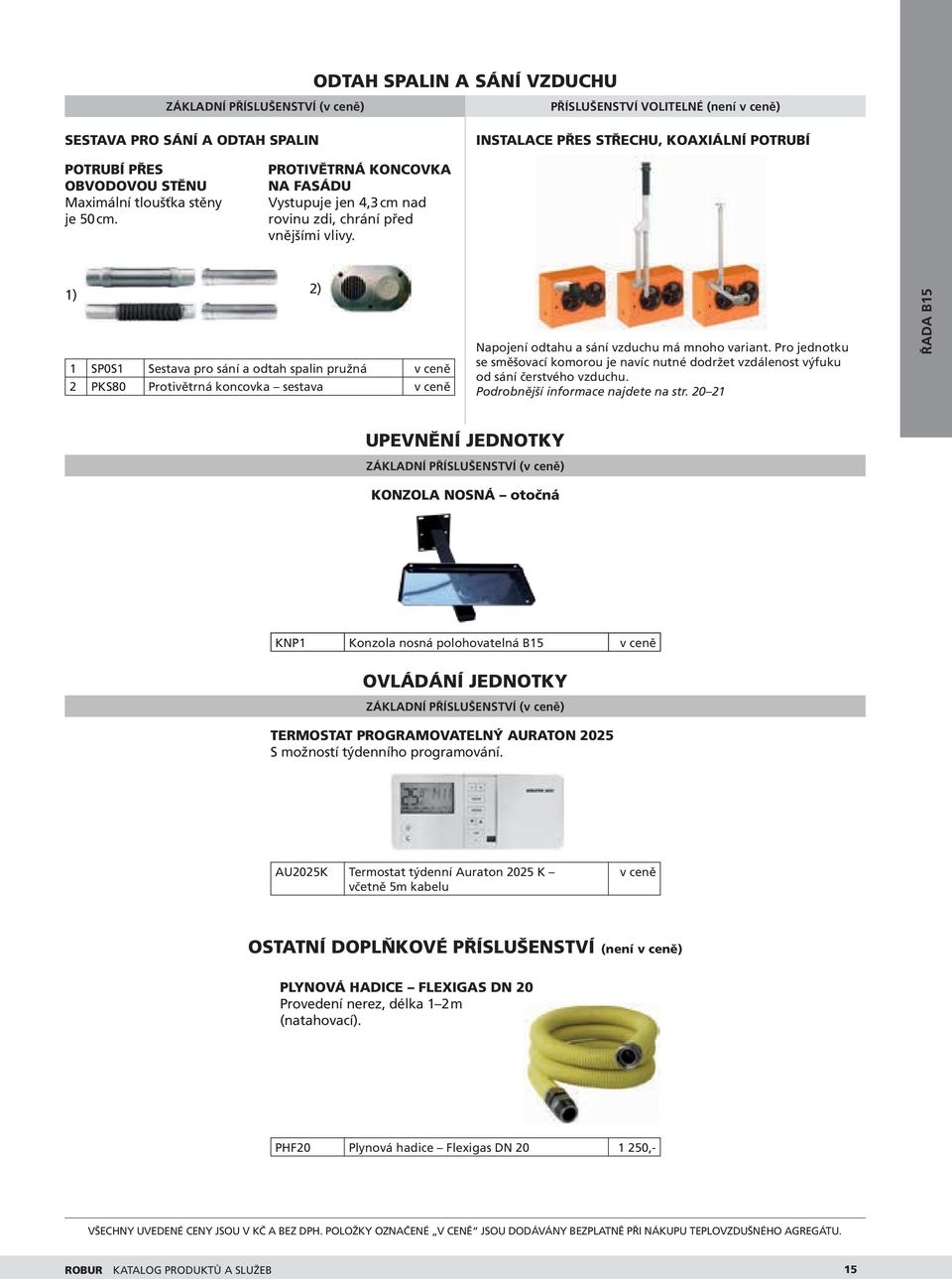 1) 2) 1 SP0S1 Sestava pro sání a odtah spalin pružná v ceně 2 PKS80 Protivětrná koncovka sestava v ceně Napojení odtahu a sání vzduchu má mnoho variant.