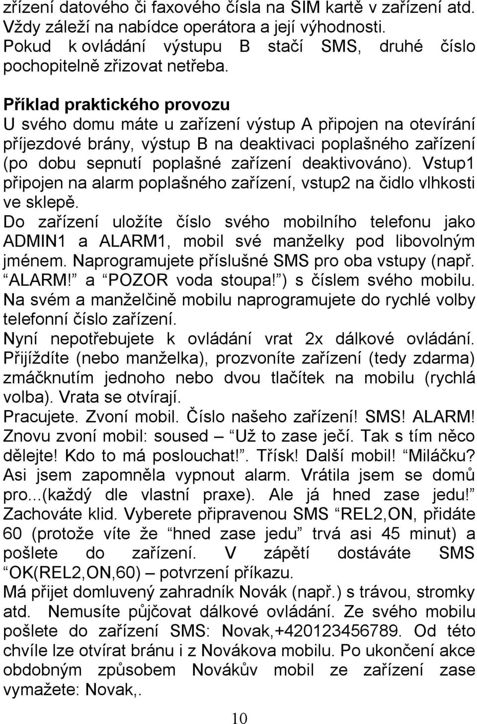 Vstup1 připojen na alarm poplašného zařízení, vstup2 na čidlo vlhkosti ve sklepě. Do zařízení uložíte číslo svého mobilního telefonu jako ADMIN1 a ALARM1, mobil své manželky pod libovolným jménem.