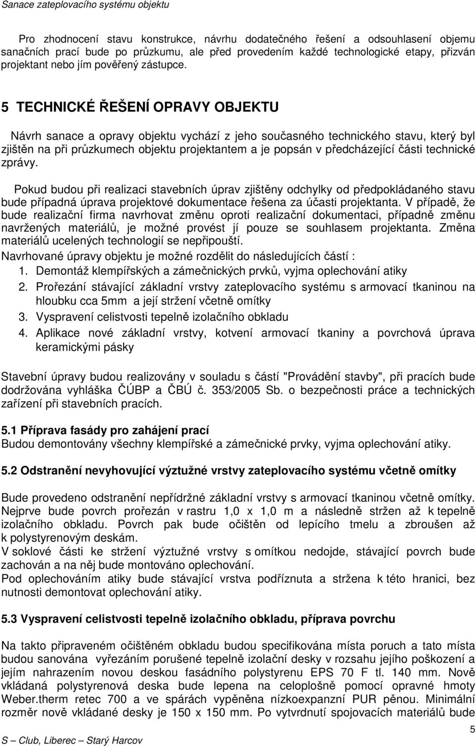 5 TECHNICKÉ ŘEŠENÍ OPRAVY OBJEKTU Návrh sanace a opravy objektu vychází z jeho současného technického stavu, který byl zjištěn na při průzkumech objektu projektantem a je popsán v předcházející části