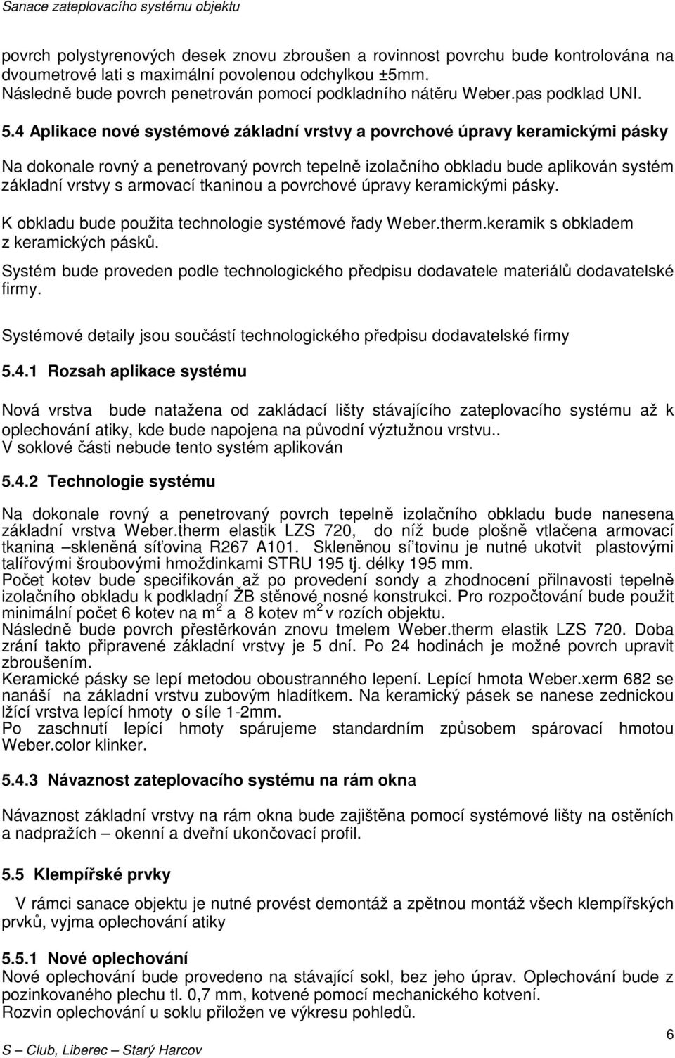 4 Aplikace nové systémové základní vrstvy a povrchové úpravy keramickými pásky Na dokonale rovný a penetrovaný povrch tepelně izolačního obkladu bude aplikován systém základní vrstvy s armovací