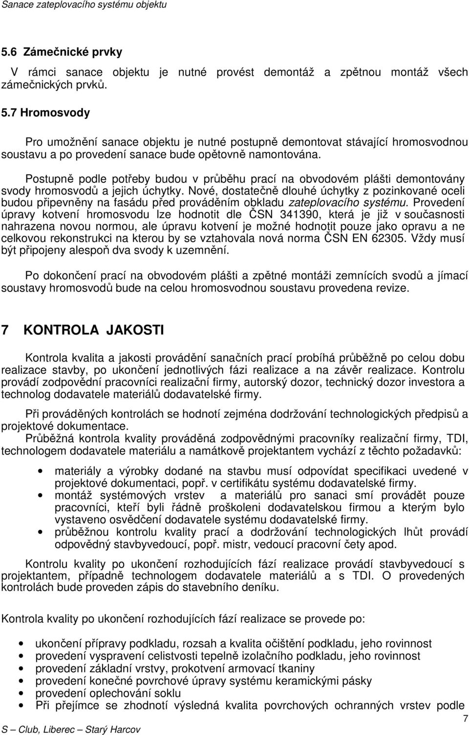 Postupně podle potřeby budou v průběhu prací na obvodovém plášti demontovány svody hromosvodů a jejich úchytky.