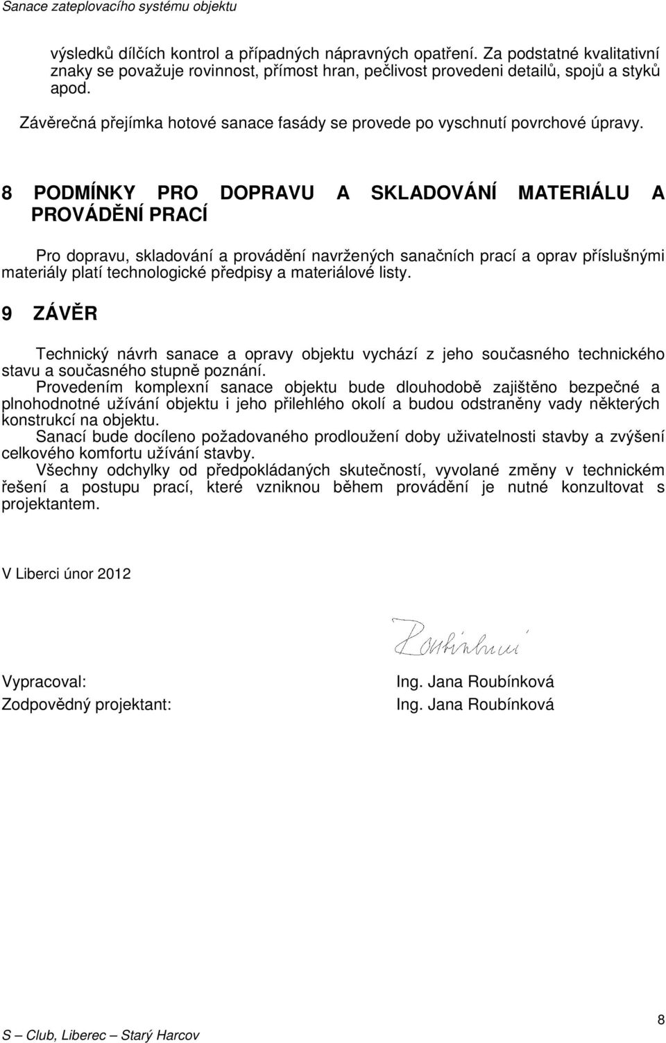 8 PODMÍNKY PRO DOPRAVU A SKLADOVÁNÍ MATERIÁLU A PROVÁDĚNÍ PRACÍ Pro dopravu, skladování a provádění navržených sanačních prací a oprav příslušnými materiály platí technologické předpisy a materiálové