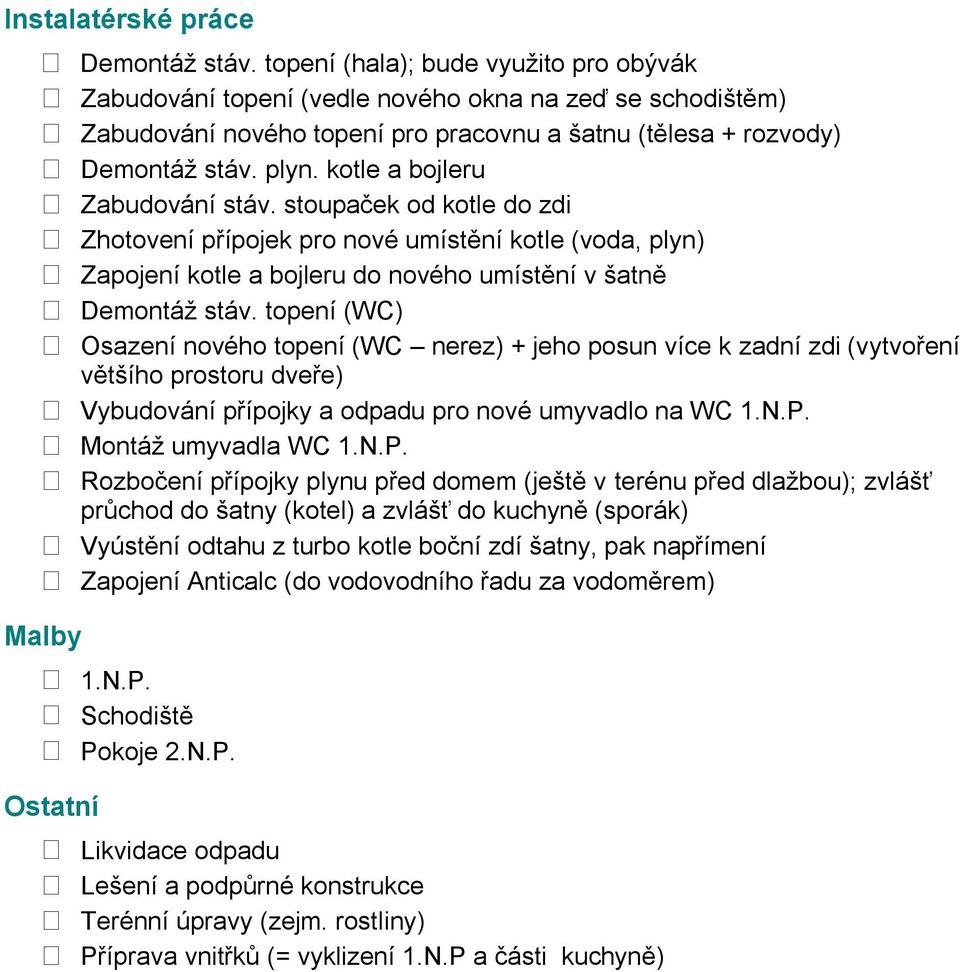 kotle a bojleru Zabudování stáv. stoupaček od kotle do zdi Zhotovení přípojek pro nové umístění kotle (voda, plyn) Zapojení kotle a bojleru do nového umístění v šatně Demontáţ stáv.