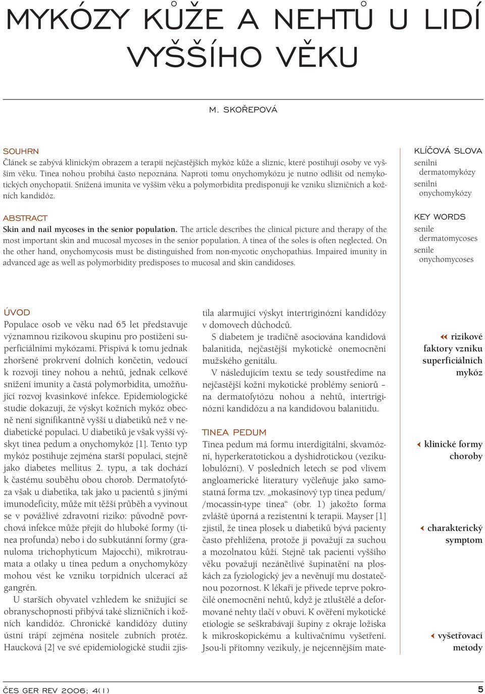 Snížená imunita ve vyšším věku a polymorbidita predisponují ke vzniku slizničních a kožních kandidóz. ABSTRACT Skin and nail mycoses in the senior population.