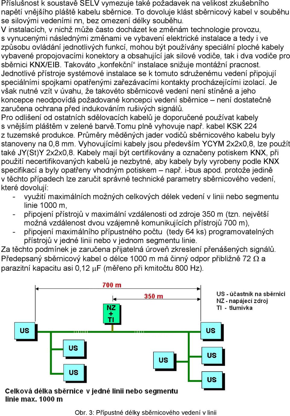 V instalacích, v nichž může často docházet ke změnám technologie provozu, s vynucenými následnými změnami ve vybavení elektrické instalace a tedy i ve způsobu ovládání jednotlivých funkcí, mohou být