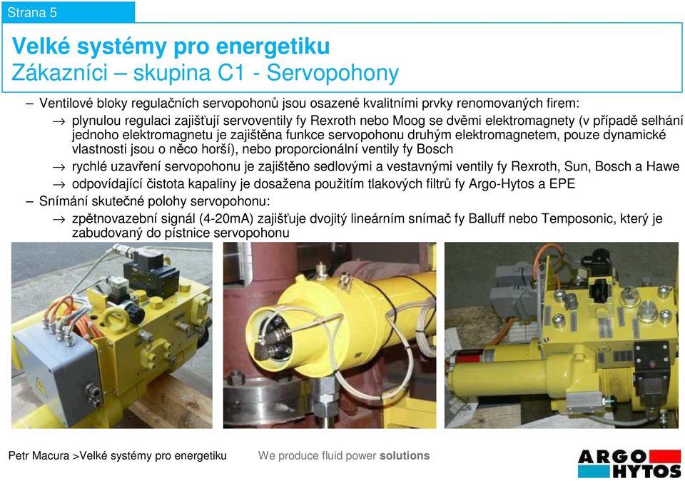 rychlé uzavření servopohonu je zajištěno sedlovými a vestavnými ventily fy Rexroth, Sun, Bosch a Hawe odpovídající čistota kapaliny je dosažena použitím tlakových filtrů fy Argo-Hytos a