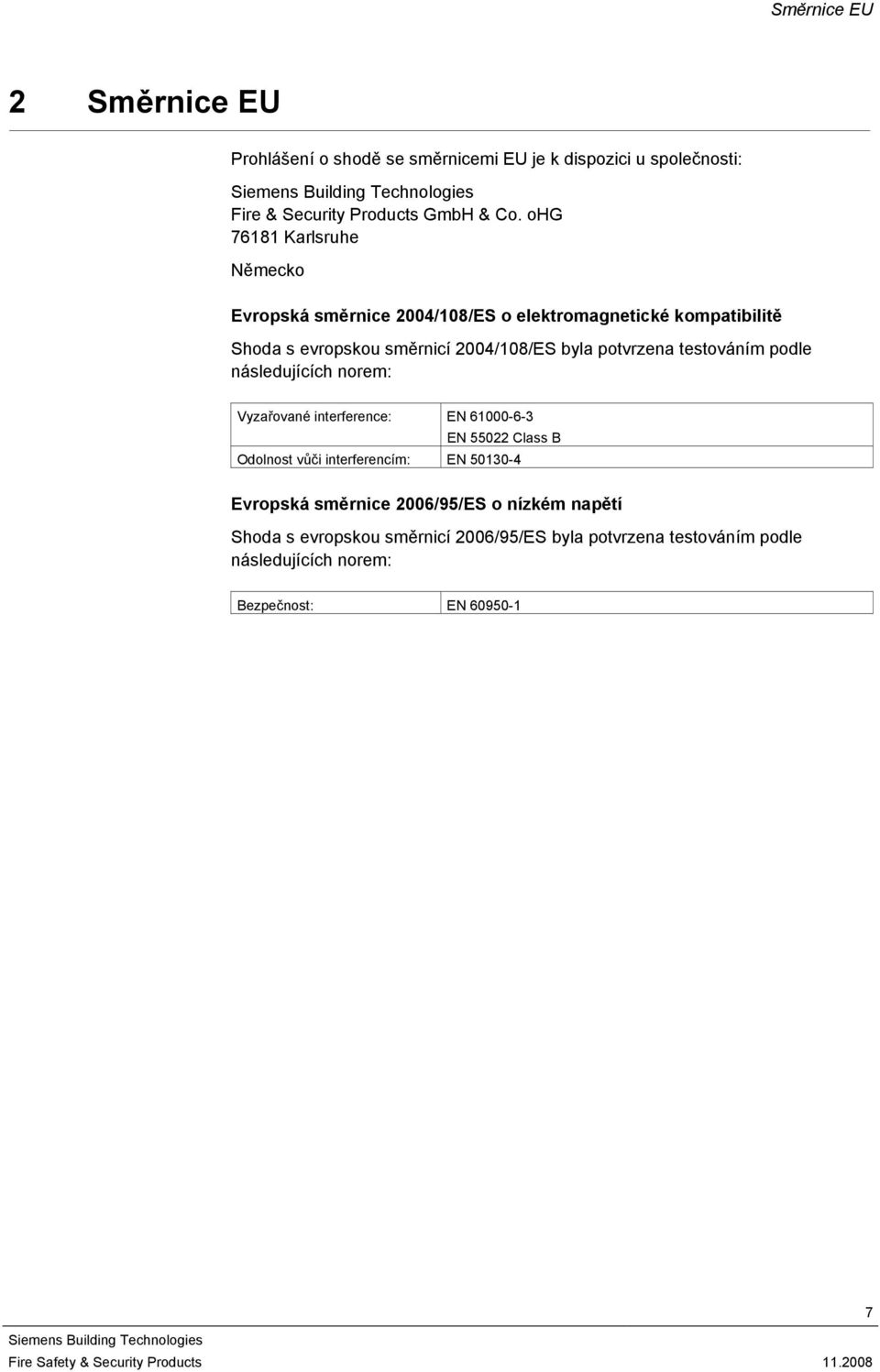 potvrzena testováním podle následujících norem: Vyzařované interference: EN 61000-6-3 EN 55022 Class B Odolnost vůči interferencím: EN