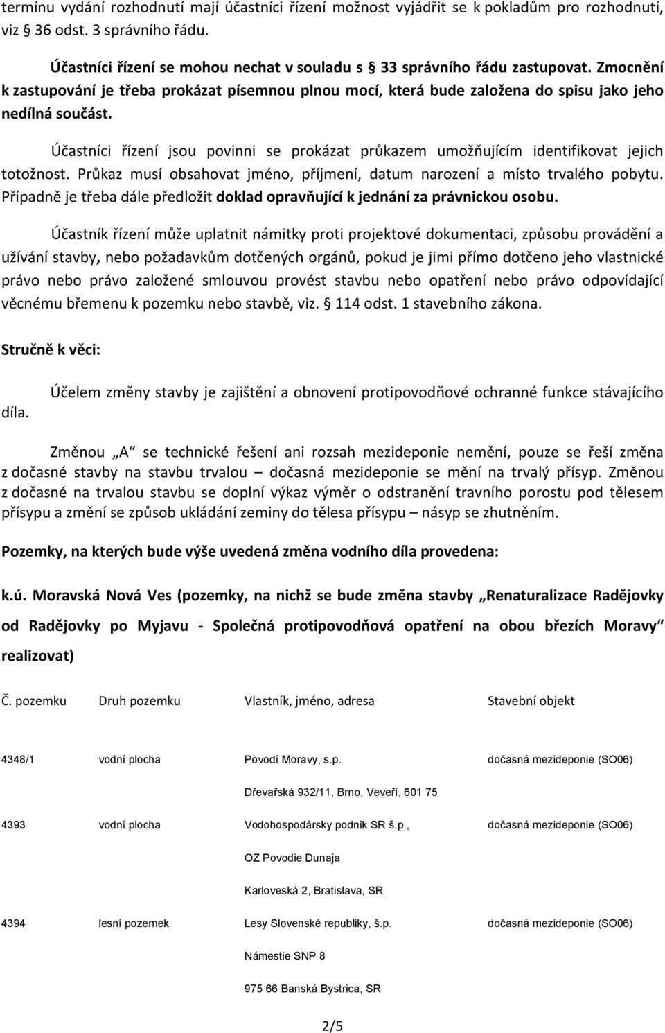 Účastníci řízení jsou povinni se prokázat průkazem umožňujícím identifikovat jejich totožnost. Průkaz musí obsahovat jméno, příjmení, datum narození a místo trvalého pobytu.