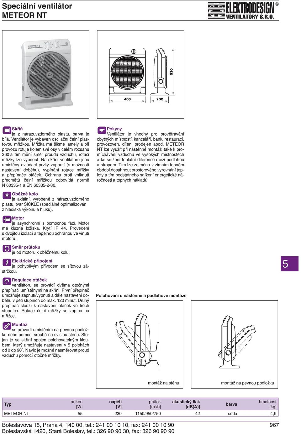 Na skříni ventilátoru jsou umístěny ovládací prvky zapnutí (s možností nastavení doběhu), vypínání rotace mřížky a přepínače otáček.