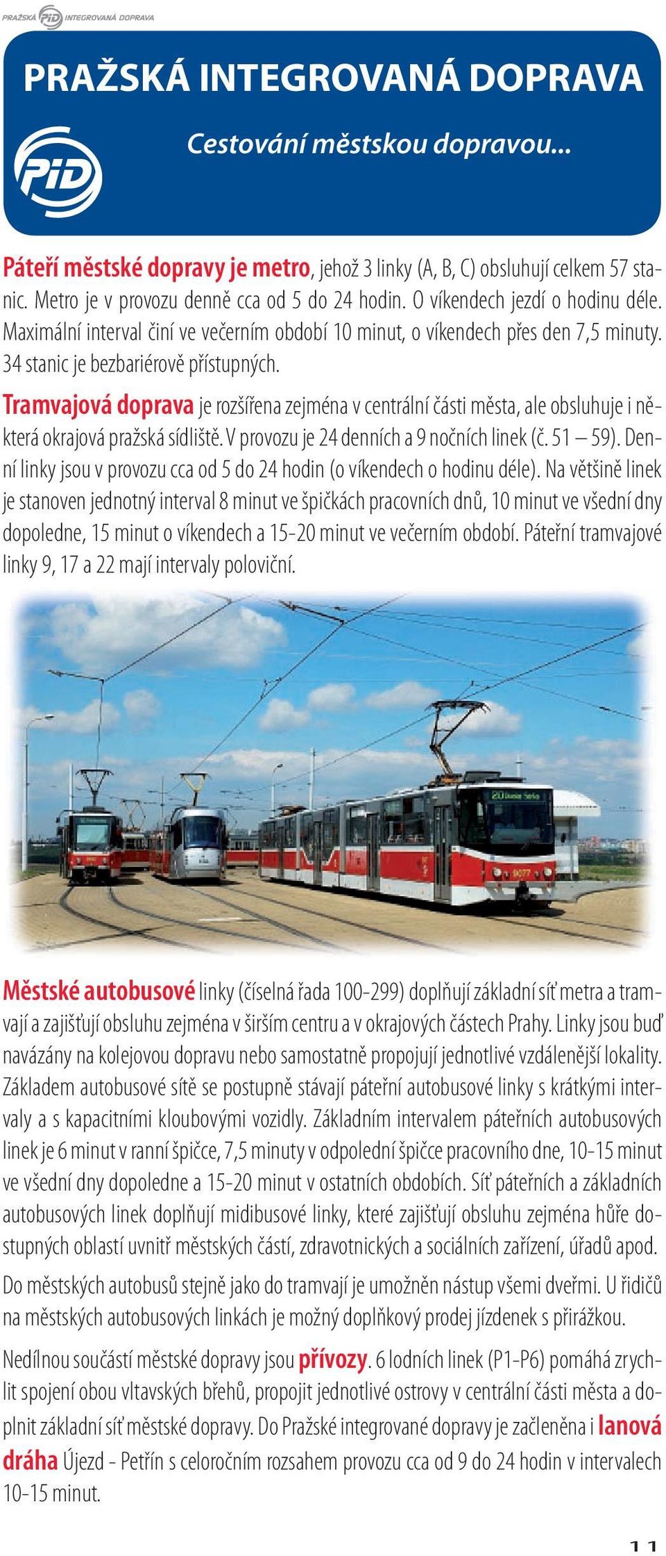 Tramvajová doprava je rozšířena zejména v centrální části města, ale obsluhuje i některá okrajová pražská sídliště. V provozu je 24 denních a 9 nočních linek (č. 51 59).