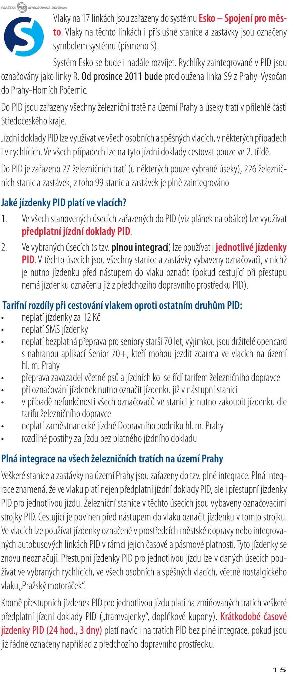 Do PID jsou zařazeny všechny železniční tratě na území Prahy a úseky tratí v přilehlé části Středočeského kraje.