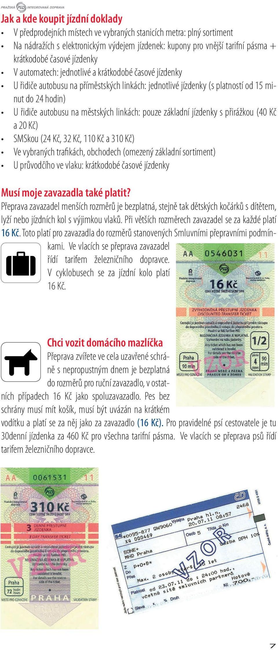 městských linkách: pouze základní jízdenky s přirážkou (40 Kč a 20 Kč) SMSkou (24 Kč, 32 Kč, 110 Kč a 310 Kč) Ve vybraných trafikách, obchodech (omezený základní sortiment) U průvodčího ve vlaku: