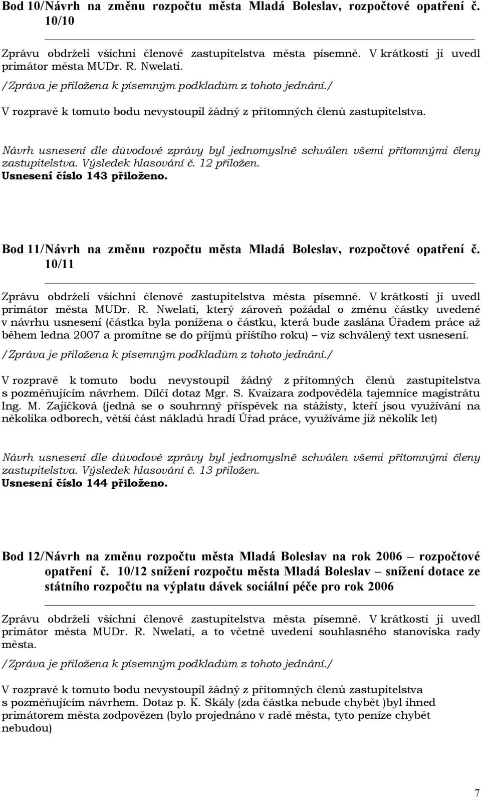 Nwelati, který zároveň požádal o změnu částky uvedené v návrhu usnesení (částka byla ponížena o částku, která bude zaslána Úřadem práce až během ledna 2007 a promítne se do příjmů příštího roku) viz