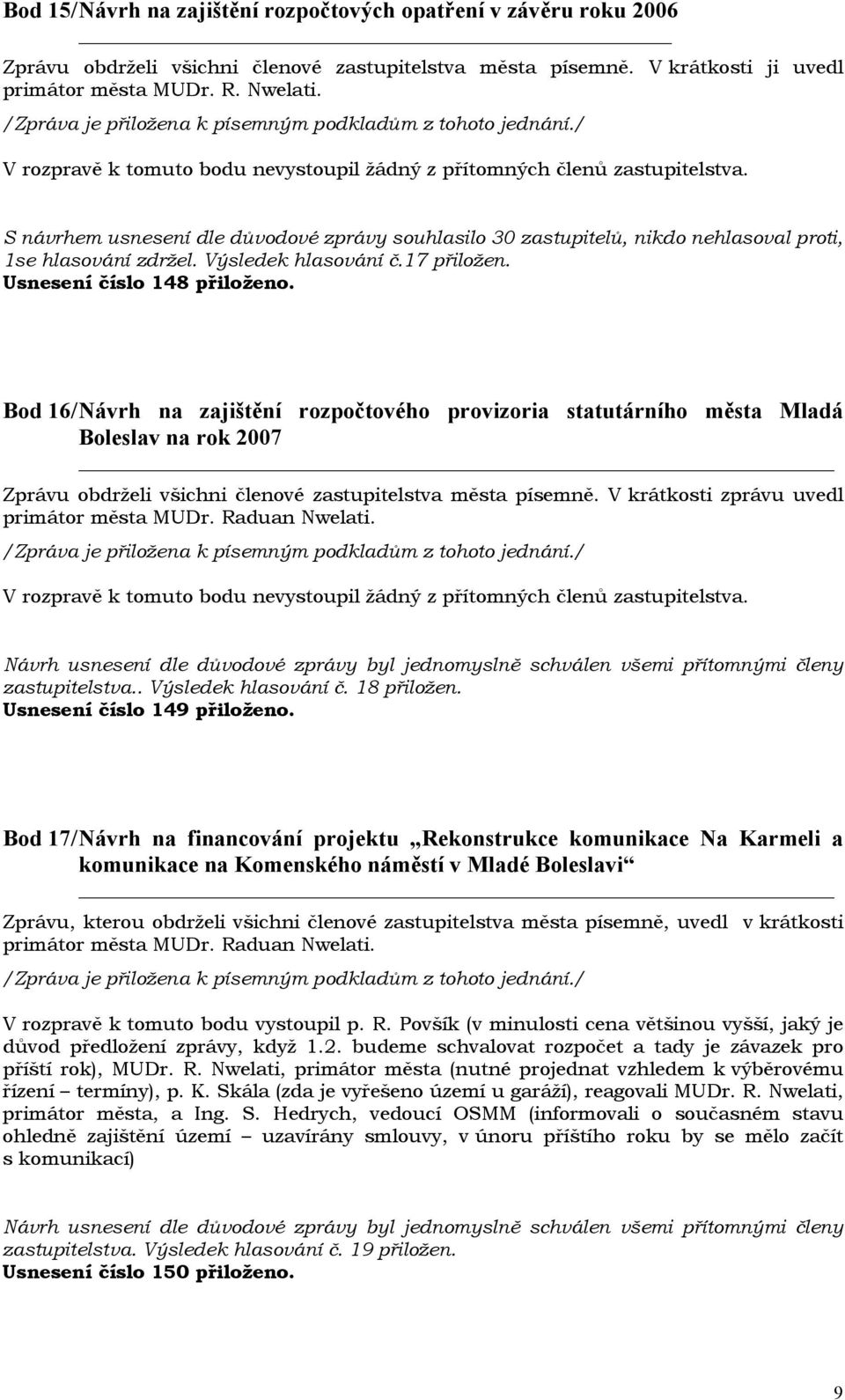 Bod 16/ Návrh na zajištění rozpočtového provizoria statutárního města Mladá Boleslav na rok 2007 Zprávu obdrželi všichni členové zastupitelstva města písemně.