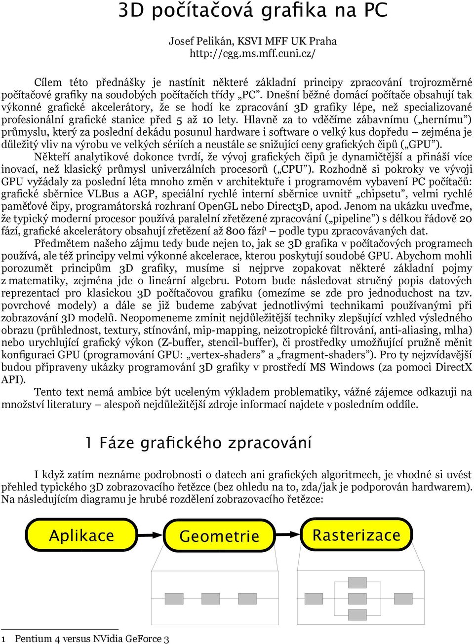 Dnešní běžné domácí počítače obsahují tak výkonné grafické akcelerátory, že se hodí ke zpracování 3D grafiky lépe, než specializované profesionální grafické stanice před 5 až 10 lety.