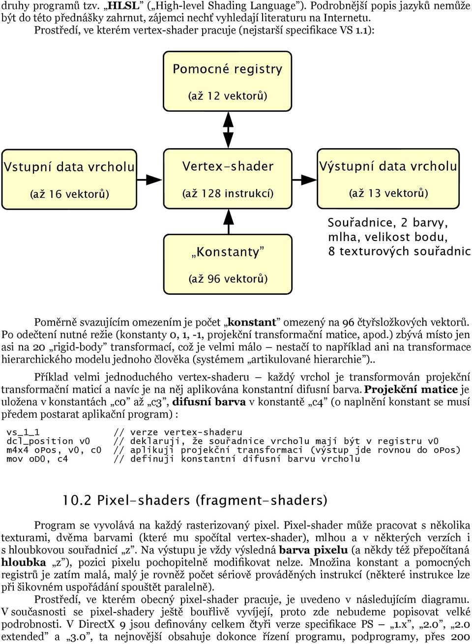 1): Pomocné registry (až 12 vektorů) Vstupní data vrcholu (až 16 vektorů) Vertex-shader (až 128 instrukcí) Konstanty (až 96 vektorů) Výstupní data vrcholu (až 13 vektorů) Souřadnice, 2 barvy, mlha,