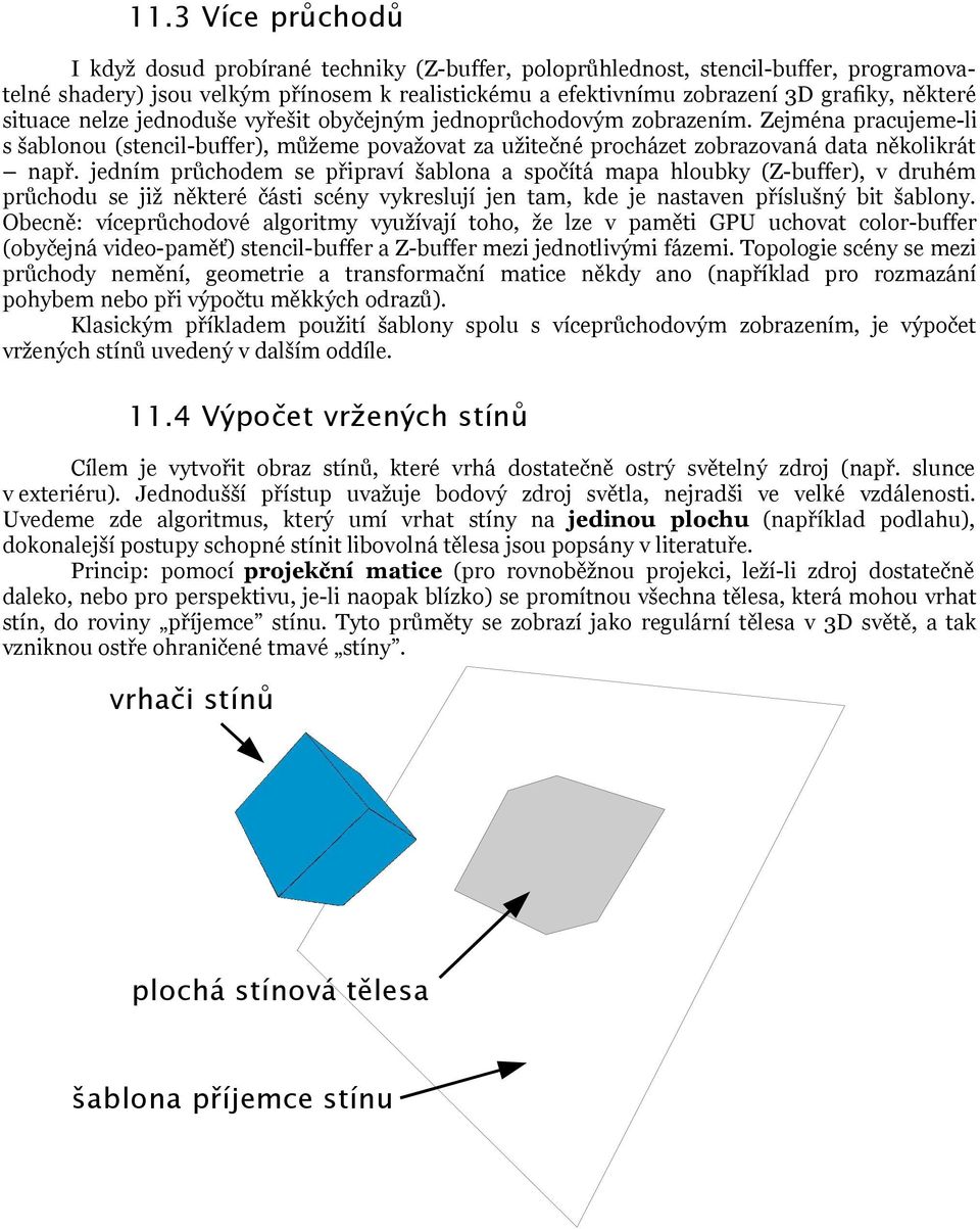 Zejména pracujeme-li s šablonou (stencil-buffer), můžeme považovat za užitečné procházet zobrazovaná data několikrát např.