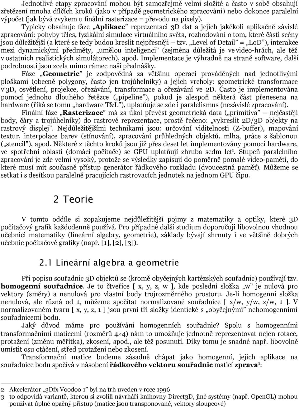 Typicky obsahuje fáze Aplikace reprezentaci 3D dat a jejich jakékoli aplikačně závislé zpracování: pohyby těles, fyzikální simulace virtuálního světa, rozhodování o tom, které části scény jsou