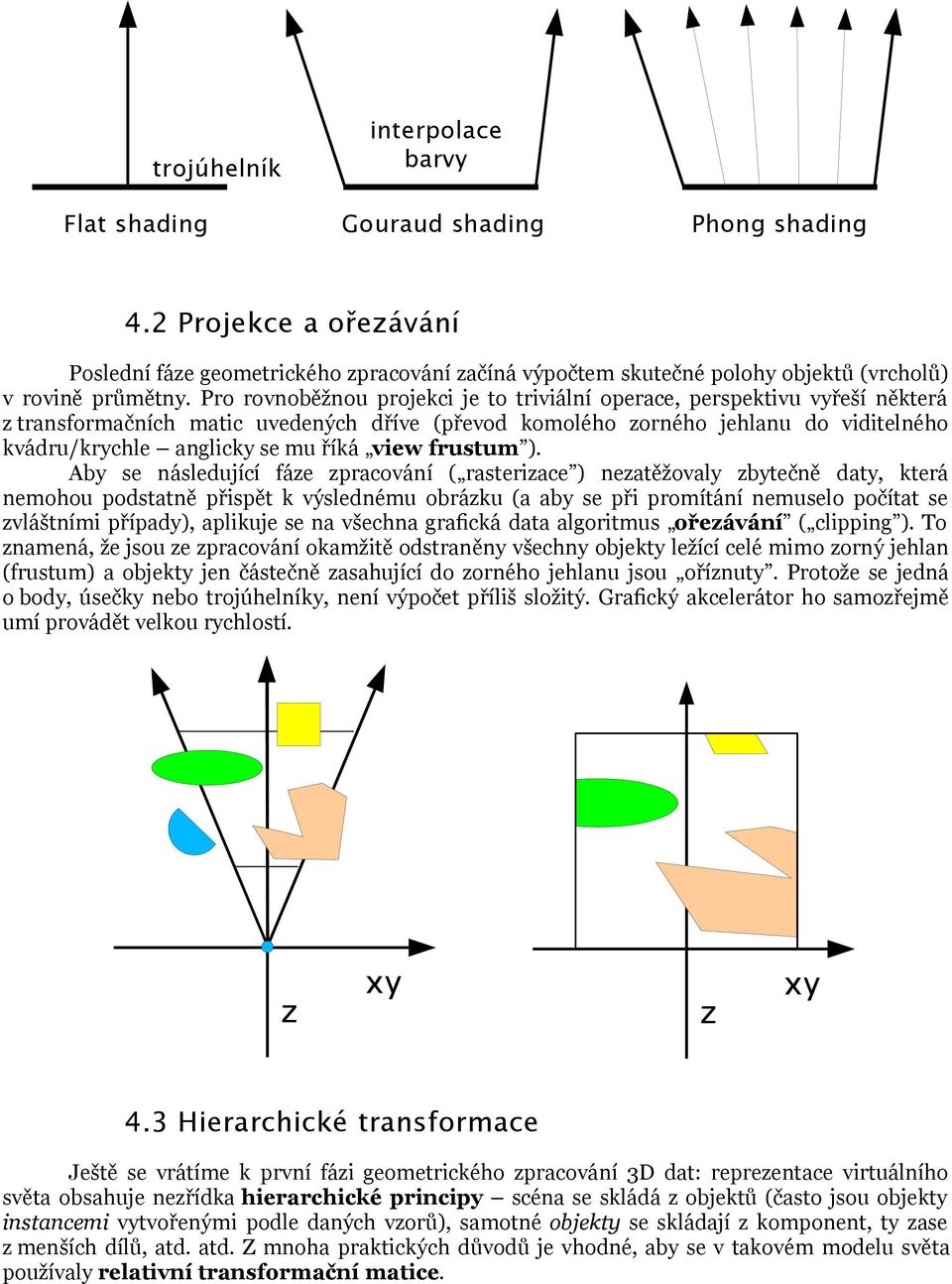 Pro rovnoběžnou projekci je to triviální operace, perspektivu vyřeší některá z transformačních matic uvedených dříve (převod komolého zorného jehlanu do viditelného kvádru/krychle anglicky se mu říká