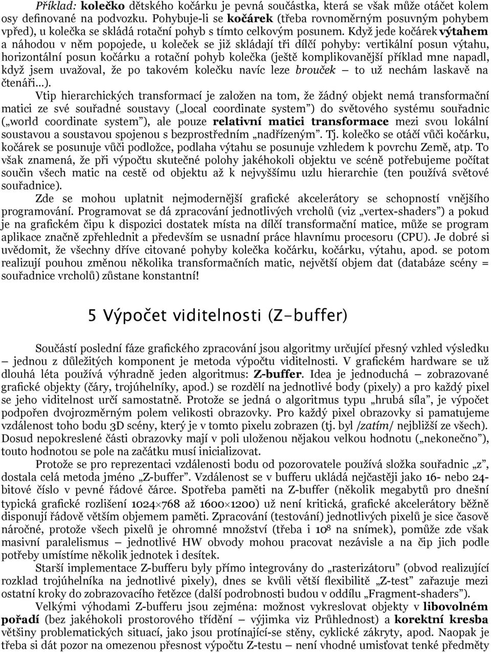 Když jede kočárek výtahem a náhodou v něm popojede, u koleček se již skládají tři dílčí pohyby: vertikální posun výtahu, horizontální posun kočárku a rotační pohyb kolečka (ještě komplikovanější