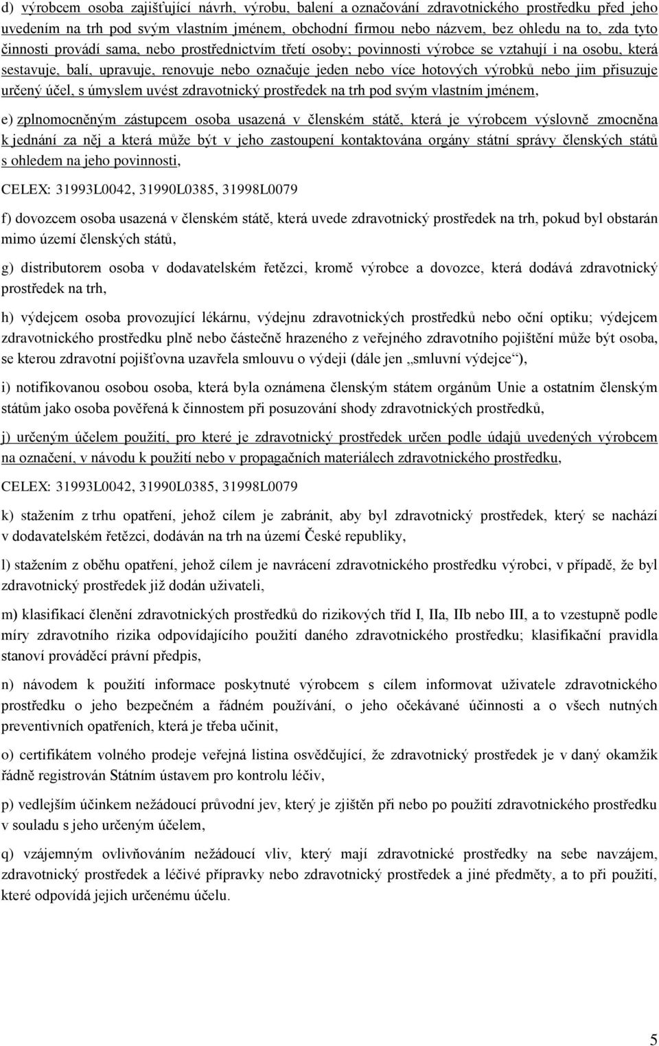 přisuzuje určený účel, s úmyslem uvést zdravotnický prostředek na trh pod svým vlastním jménem, e) zplnomocněným zástupcem osoba usazená v členském státě, která je výrobcem výslovně zmocněna k