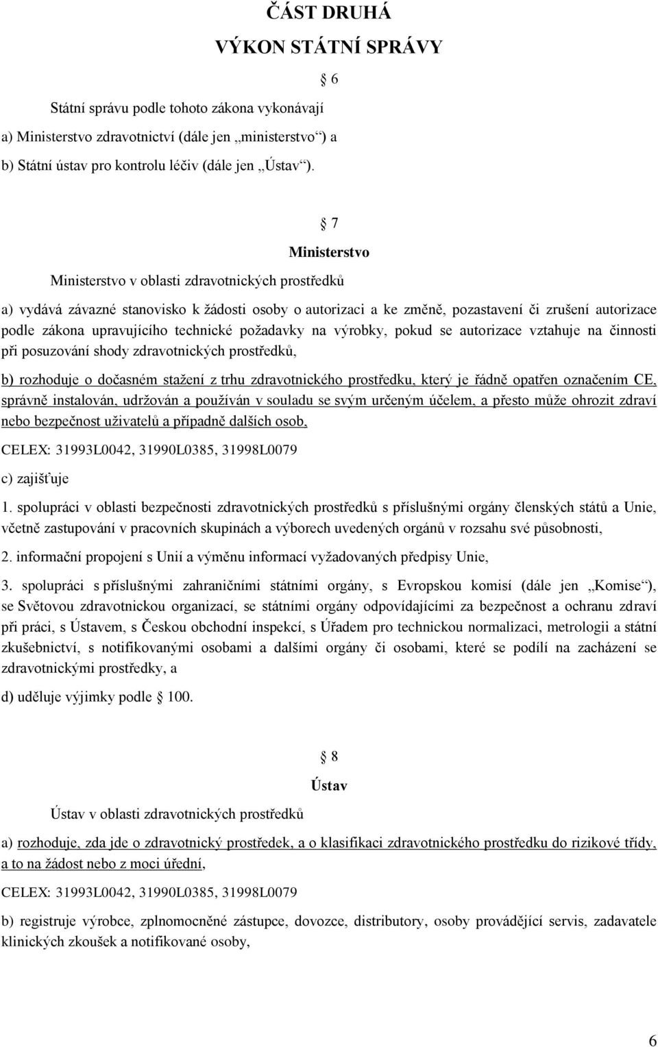 technické požadavky na výrobky, pokud se autorizace vztahuje na činnosti při posuzování shody zdravotnických prostředků, b) rozhoduje o dočasném stažení z trhu zdravotnického prostředku, který je