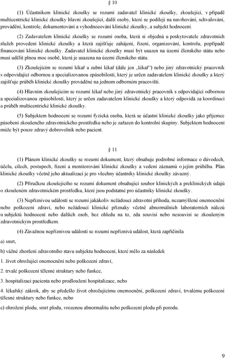 (2) Zadavatelem klinické zkoušky se rozumí osoba, která si objedná u poskytovatele zdravotních služeb provedení klinické zkoušky a která zajišťuje zahájení, řízení, organizování, kontrolu, popřípadě