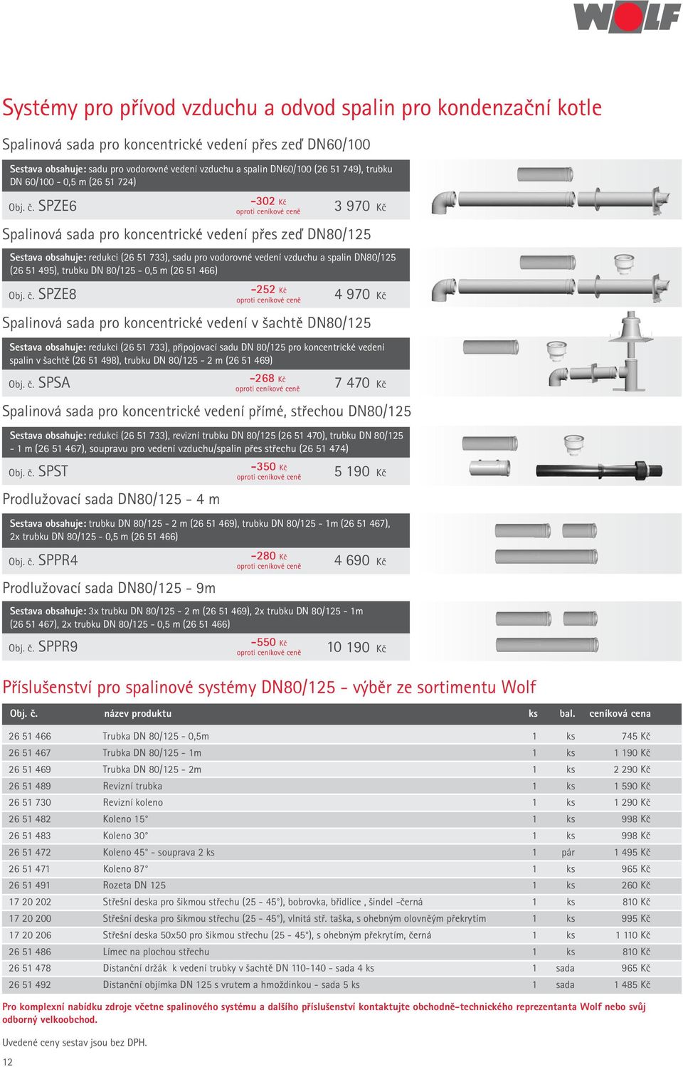 SPZE6-302 Kč 3 970 Kč Spalinová sada pro koncentrické vedení přes zeď DN80/125 Sestava obsahuje: redukci (26 51 733), sadu pro vodorovné vedení vzduchu a spalin DN80/125 (26 51 495), trubku DN