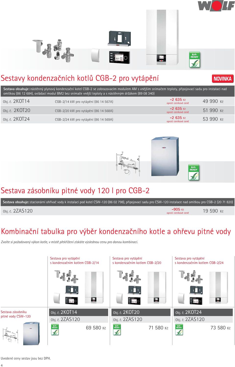 č. 2KOT24 CGB-2/24 kw pro vytápění (86 14 569A) -2 635 Kč 53 990 Kč Sestava zásobníku pitné vody 120 l pro CGB-2 Sestava obsahuje: stacionární ohřívač vody k instalaci pod kotel CSW-120 (86 02 798),