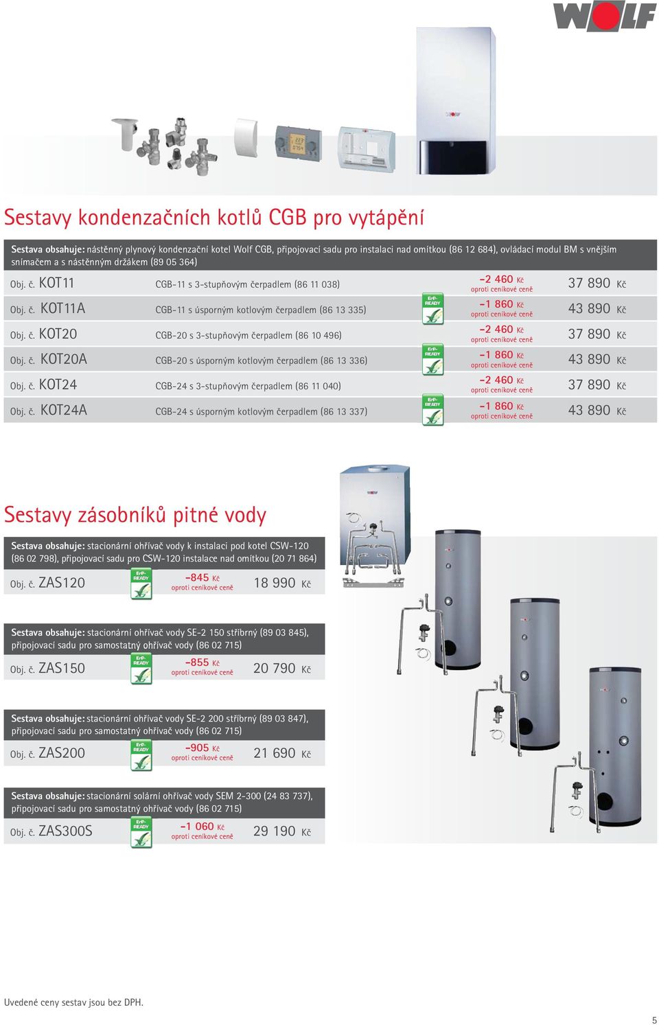 č. KOT20 CGB-20 s 3-stupňovým čerpadlem (86 10 496) 37 890 Kč Obj. č. KOT20A CGB-20 s úsporným kotlovým čerpadlem (86 13 336) -1 860 Kč 43 890 Kč Obj. č. KOT24 CGB-24 s 3-stupňovým čerpadlem (86 11 040) -2 460 Kč 37 890 Kč -1 860 Kč Obj.