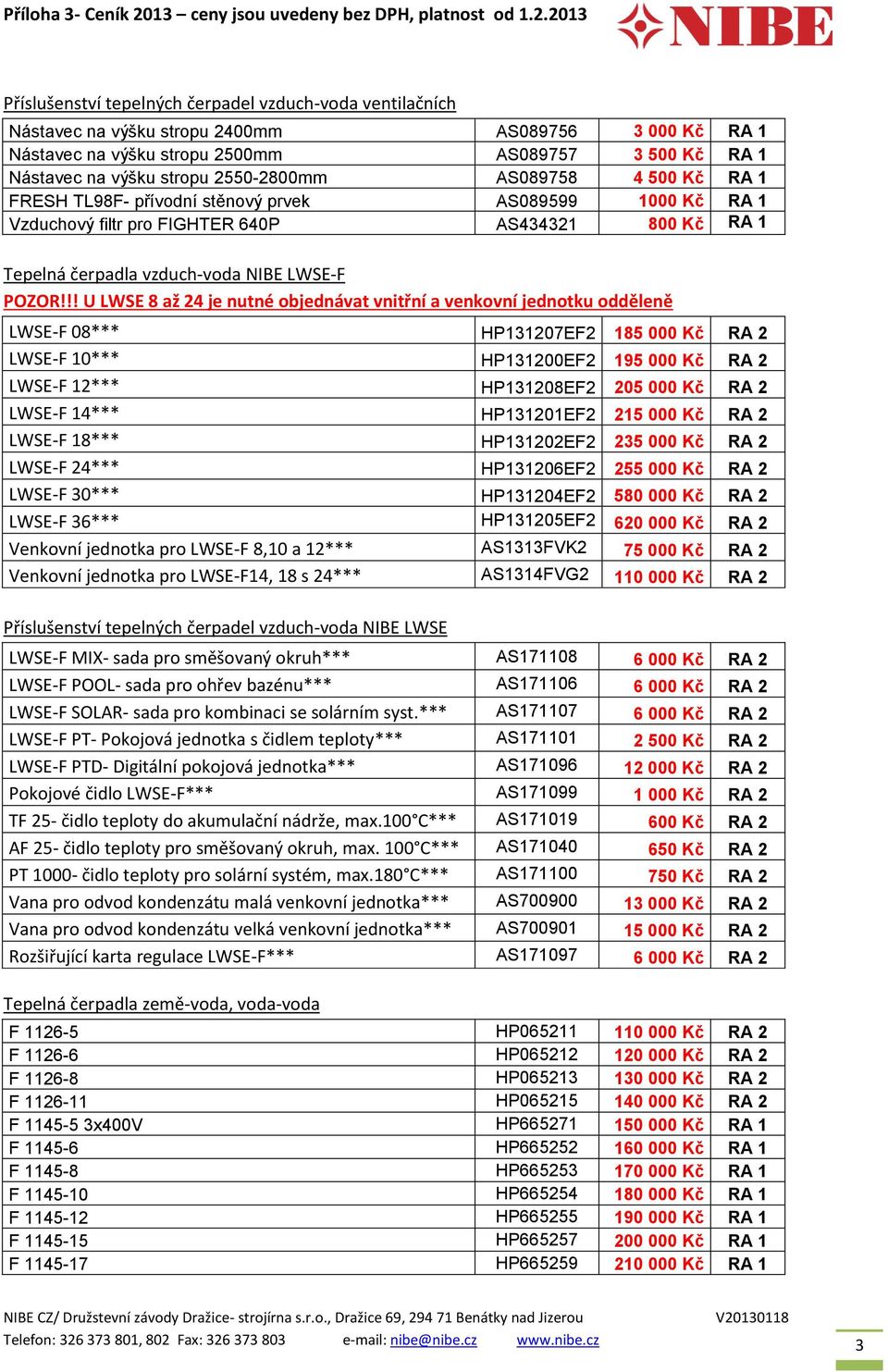 !! U LWSE 8 až 24 je nutné objednávat vnitřní a venkovní jednotku odděleně LWSE-F 08*** HP131207EF2 185 000 Kč RA 2 LWSE-F 10*** HP131200EF2 195 000 Kč RA 2 LWSE-F 12*** HP131208EF2 205 000 Kč RA 2