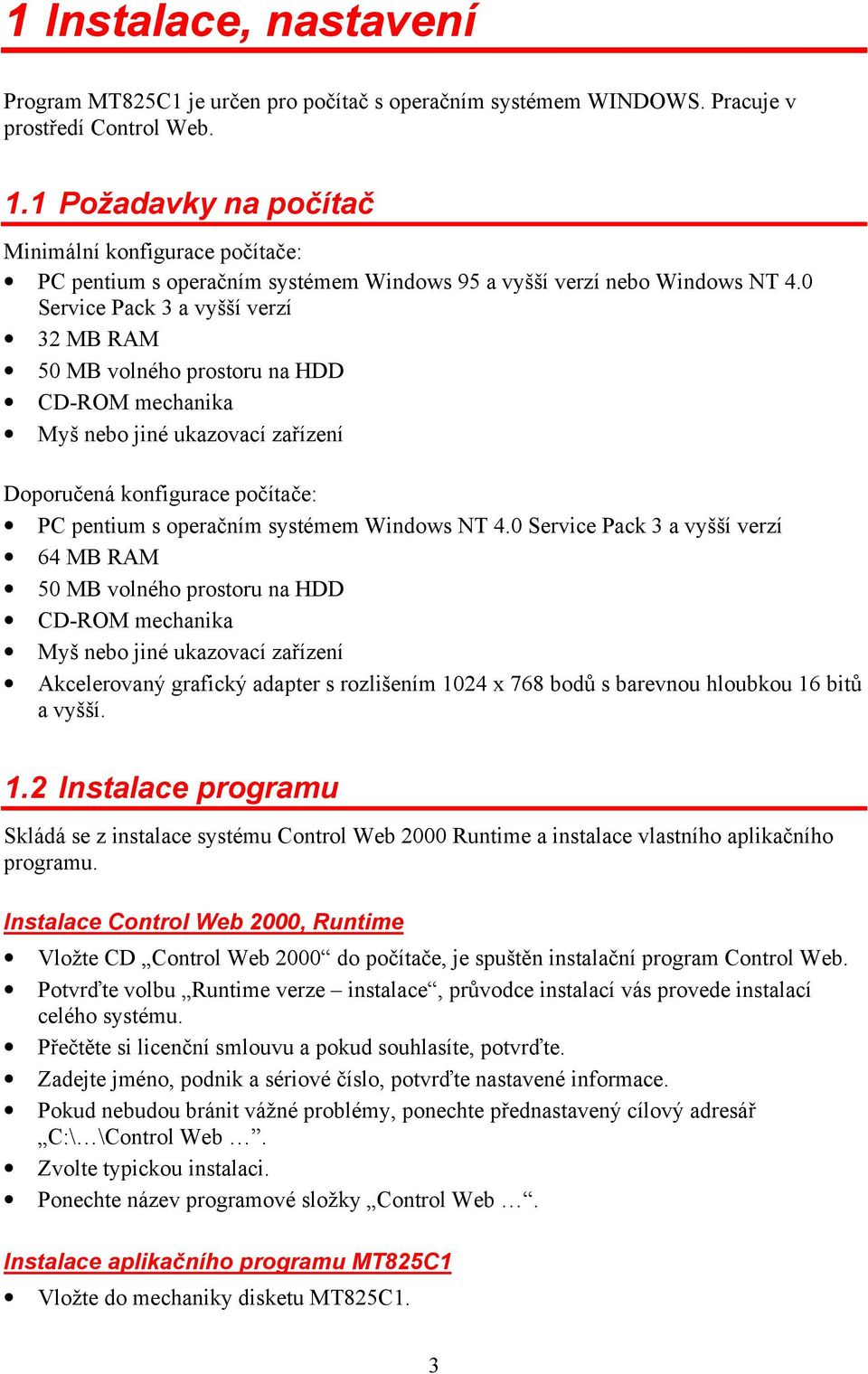 0 Service Pack 3 a vyšší verzí 32 MB RAM 50 MB volného prostoru na HDD CD-ROM mechanika Myš nebo jiné ukazovací zařízení Doporučená konfigurace počítače: PC pentium s operačním systémem Windows NT 4.