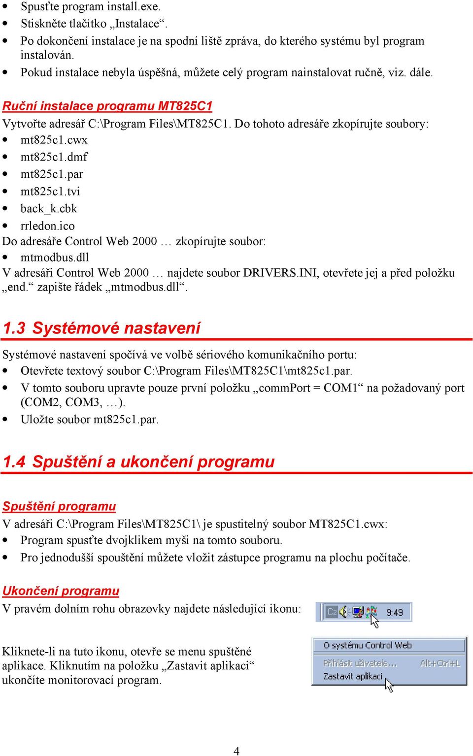 Do tohoto adresáře zkopírujte soubory: mt825c1.cwx mt825c1.dmf mt825c1.par mt825c1.tvi back_k.cbk rrledon.ico Do adresáře Control Web 2000 zkopírujte soubor: mtmodbus.