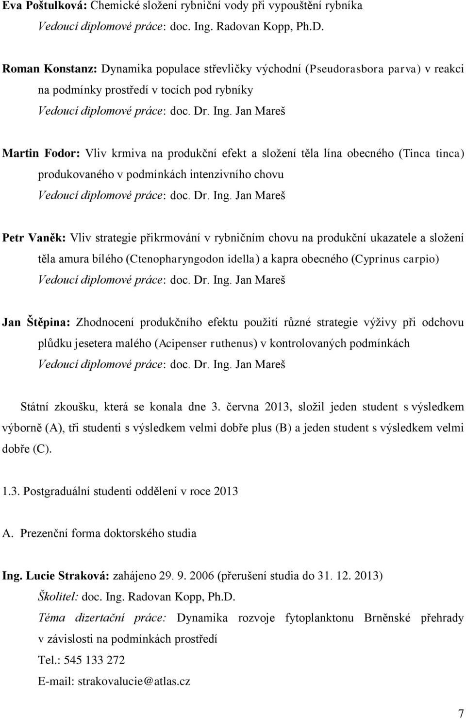 Jan Mareš Martin Fodor: Vliv krmiva na produkční efekt a složení těla lína obecného (Tinca tinca) produkovaného v podmínkách intenzivního chovu Vedoucí diplomové práce: doc. Dr. Ing.