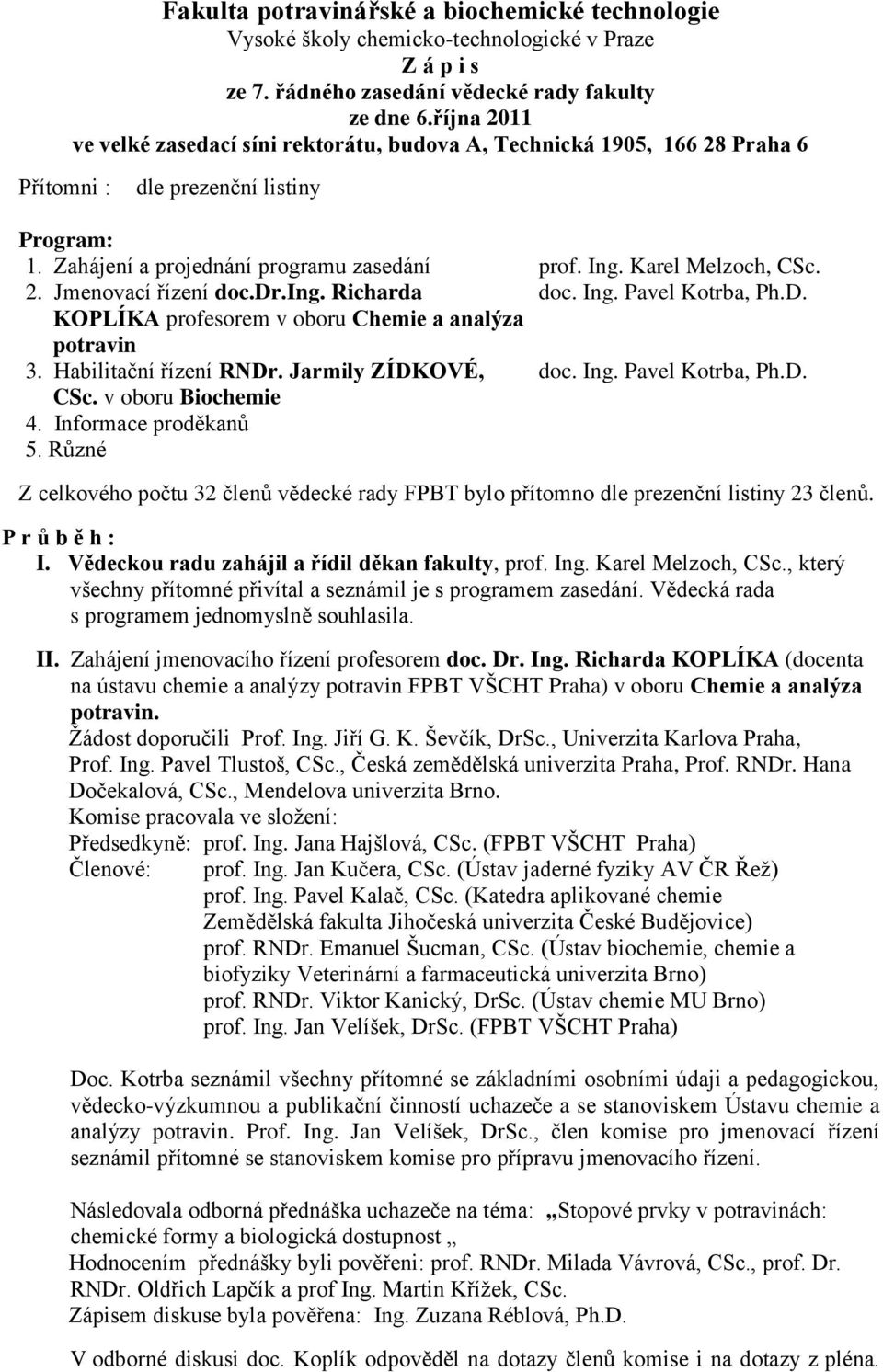 Karel Melzoch, CSc. 2. Jmenovací řízení doc.dr.ing. Richarda doc. Ing. Pavel Kotrba, Ph.D. KOPLÍKA profesorem v oboru Chemie a analýza potravin 3. Habilitační řízení RNDr. Jarmily ZÍDKOVÉ, doc. Ing. Pavel Kotrba, Ph.D. CSc. v oboru Biochemie 4.