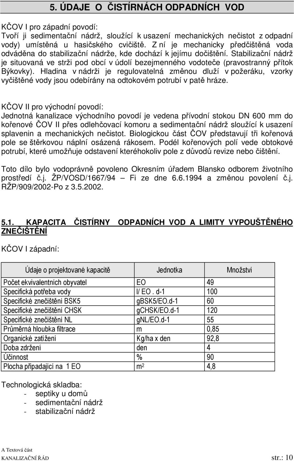 Stabilizační nádrž je situovaná ve strži pod obcí v údolí bezejmenného vodoteče (pravostranný přítok Býkovky).