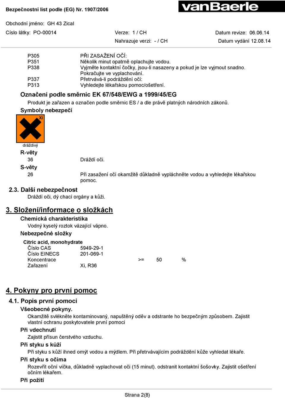 Označení podle směrnic EK 67/548/EWG a 1999/45/EG Produkt je zařazen a označen podle směrnic ES / a dle právě platných národních zákonů. Symboly nebezpečí dráždivý R-věty 36 Dráždí oči.