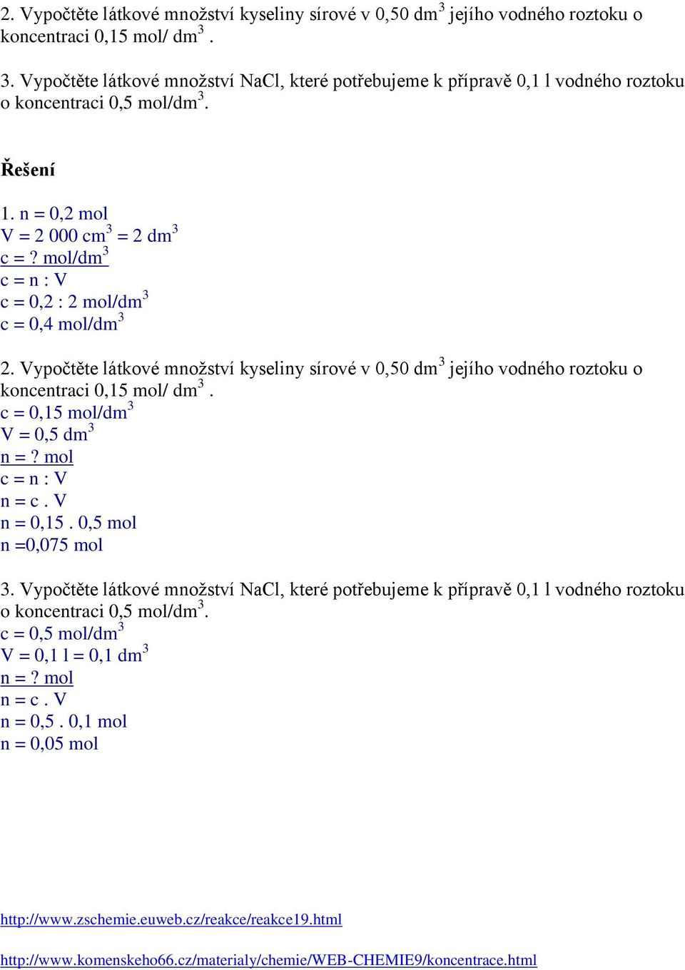 Vypočtěte látkové množství kyseliny sírové v 0,50 dm 3 jejího vodného roztoku o koncentraci 0,15 mol/ dm 3. c = 0,15 mol/dm 3 V = 0,5 dm 3? mol c = n : V 0,15. 0,5 mol 0,075 mol 3.