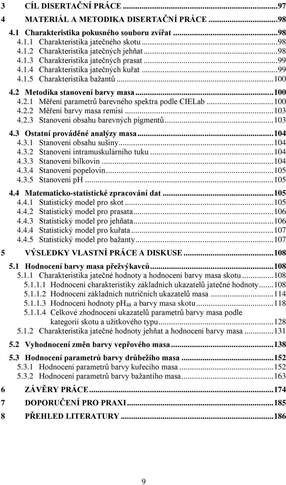 .. 100 4.2.2 Měření barvy masa remisí... 103 4.2.3 Stanovení obsahu barevných pigmentů... 103 4.3 Ostatní prováděné analýzy masa... 104 4.3.1 Stanovení obsahu sušiny... 104 4.3.2 Stanovení intramuskulárního tuku.